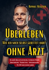 Überleben ohne Arzt: Wie ich mich selbst gerettet habe! Das große Buch zu Selbstheilung, Alternative Medizin, Quantenheilung, Placebo Effekt, Spontanremission - Mit 100 neuen Lessons Learned - Raphael Wegener