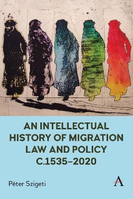 An Intellectual History of Migration Law and Policy c.1535-2020 - Péter Szigeti