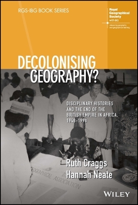 Decolonising Geography? Disciplinary Histories and the End of the British Empire in Africa, 1948-1998 - Ruth Craggs, Hannah Neate