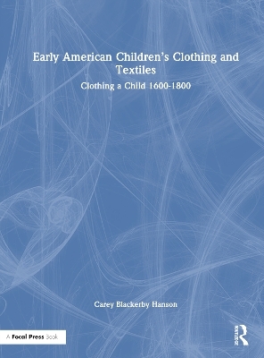 Early American Children’s Clothing and Textiles - Carey Blackerby Hanson