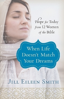 When Life Doesn`t Match Your Dreams – Hope for Today from 12 Women of the Bible - Jill Eileen Smith