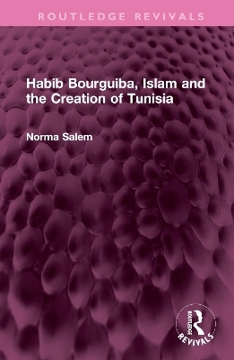 Habib Bourguiba, Islam and the Creation of Tunisia - Norma Salem