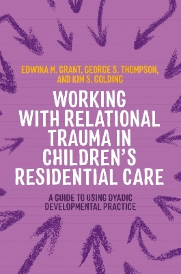 Working with Relational Trauma in Children's Residential Care - Kim S. Golding, George Thompson, Edwina Grant