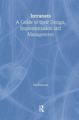 Intranets: a Guide to their Design, Implementation and Management - Paul Blackmore