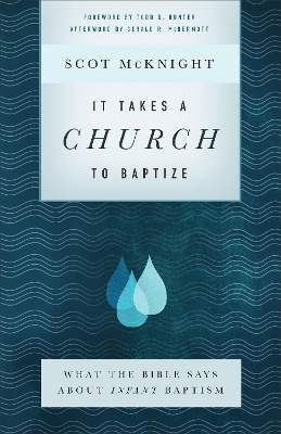 It Takes a Church to Baptize – What the Bible Says about Infant Baptism - Scot McKnight, Todd Hunter, Gerald McDermott