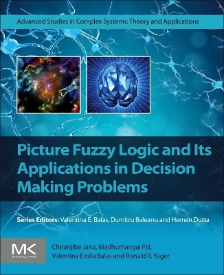 Picture Fuzzy Logic and Its Applications in Decision Making Problems - Chiranjibe Jana, Madhumangal Pal, Valentina Emilia Balas, Ronald R. Yager