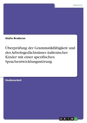 ÃberprÃ¼fung der GrammatikfÃ¤higkeit und des ArbeitsgedÃ¤chtnisses italienischer Kinder mit einer spezifischen SprachentwicklungsstÃ¶rung - Giulia Bradaran