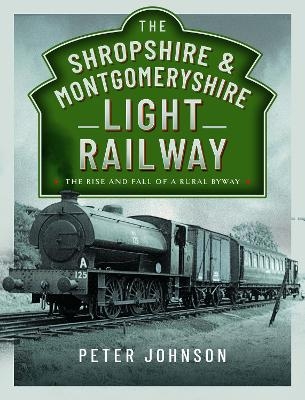 The Shropshire & Montgomeryshire Light Railway - Peter Johnson