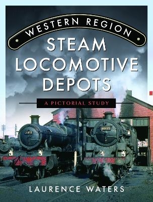 Western Region Steam Locomotive Depots - Laurence Waters