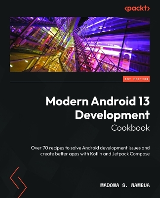 Modern Android 13 Development Cookbook - Madona S. Wambua