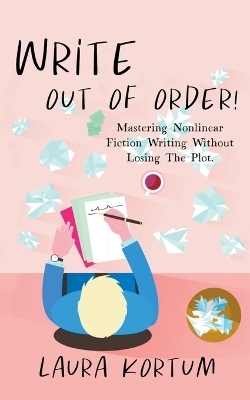 Write out of Order! Mastering Nonlinear Fiction Writing Without Losing the Plot - Laura Kortum