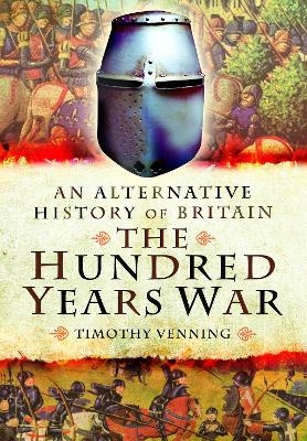 An Alternative History of Britain: The Hundred Years War - Timothy Venning