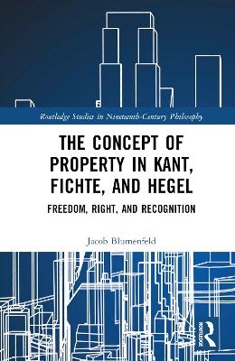 The Concept of Property in Kant, Fichte, and Hegel - Jacob Blumenfeld