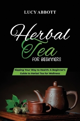 Herbal Tea for Beginners - Lucy Abbott