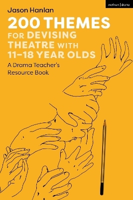 200 Themes for Devising Theatre with 11–18 Year Olds - Jason Hanlan