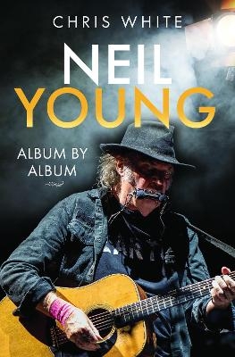 Neil Young: Album by Album - Chris White