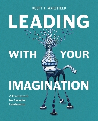 Leading With Your Imagination - Scott J Wakefield