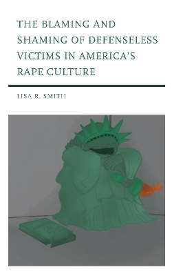 The Blaming and Shaming of Defenseless Victims in America's Rape Culture - Lisa R. Smith