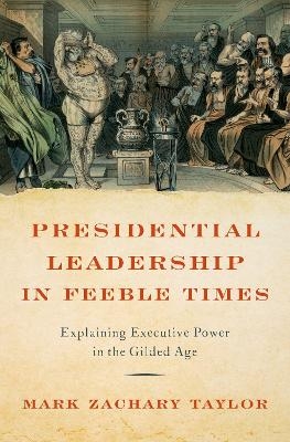 Presidential Leadership in Feeble Times - Mark Zachary Taylor