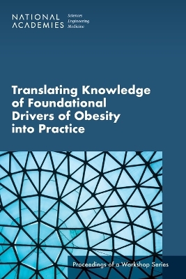 Translating Knowledge of Foundational Drivers of Obesity into Practice - Engineering National Academies of Sciences  and Medicine,  Health and Medicine Division,  Food and Nutrition Board,  Roundtable on Obesity Solutions