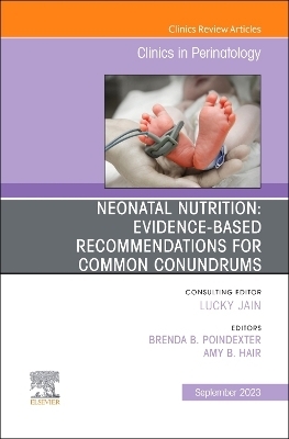 Neonatal Nutrition: Evidence-Based Recommendations for Common Problems, An Issue of Clinics in Perinatology - 