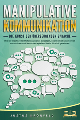 MANIPULATIVE KOMMUNIKATION - Die Kunst der überzeugenden Sprache: Wie Sie machtvolle Rhetorik gekonnt einsetzen, enorme Selbstsicherheit ausstrahlen und Menschen spielend leicht für sich gewinnen - Justus Kronfeld