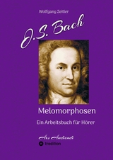 J.S. Bach - Melomorphosen: Früchte der Musikmeditation, sichtbar gemachte Informationsmatrix ausgewählter Musikstücke, Gestaltwerkzeuge für Musikhörer; ohne Verwendung von Noten/Partituren - Wolfgang Zeitler