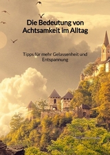 Die Bedeutung von Achtsamkeit im Alltag - Tipps für mehr Gelassenheit und Entspannung - David Bergmann