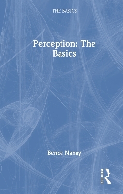 Perception: The Basics - Bence Nanay