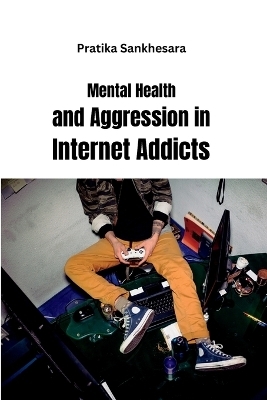 Mental Health and Aggression in Internet Addicts - Pratika Sankhesara