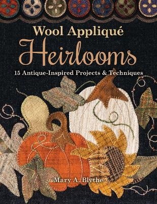 Wool Appliqué Heirlooms - Mary A. Blythe