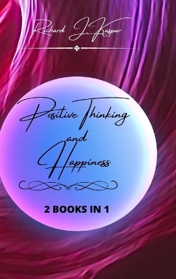 Positive Thinking and Happiness - Richard J Kaspar