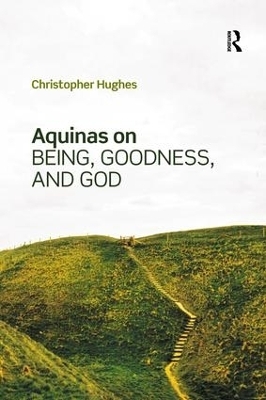 Aquinas on Being, Goodness, and God - Christopher Hughes