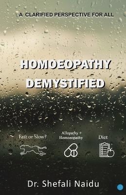 Homoeopathy Demystified - A Clarified Perspective for All - Shefali Naidu