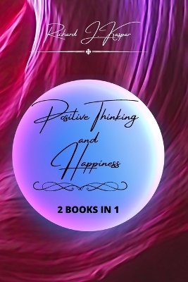 Positive Thinking and Happiness - Richard J Kaspar