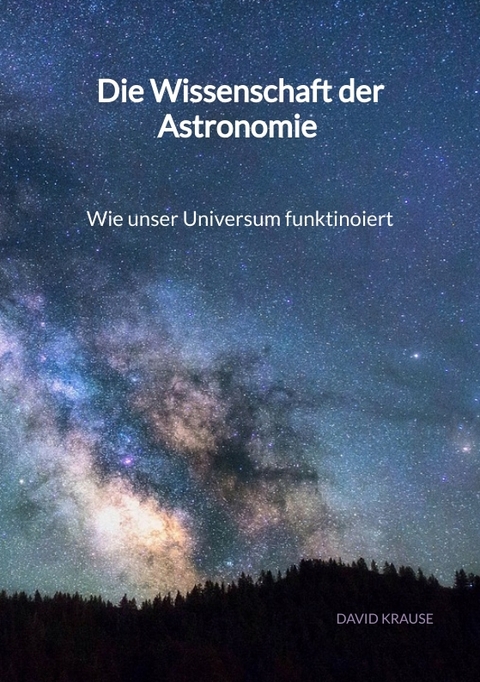 Die Wissenschaft der Astronomie - Wie unser Universum funktinoiert - David Krause