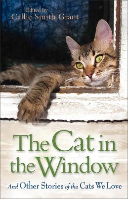 The Cat in the Window – And Other Stories of the Cats We Love - Callie Smith Grant