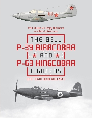 The Bell P-39 Airacobra and P-63 Kingcobra Fighters - Yefim Gordon, Dmitriy Komissarov, Sergey Komissarov