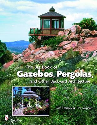 The Big Book of Gazebos, Pergolas, and Other Backyard Architecture - Tom Denlick