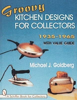 Groovy Kitchen Designs for Collectors 1935-1965 - Michael J. Goldberg