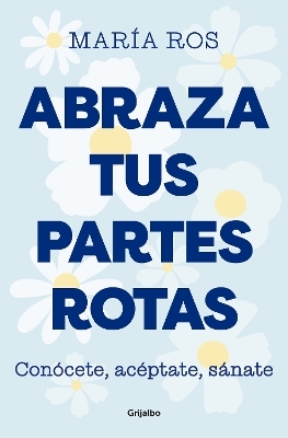 Abraza tus partes rotas: Conócete, acéptate, sánate / Embrace Your Broken Bits. Know Yourself, Accept Yourself, Heal Yourself - María Ros