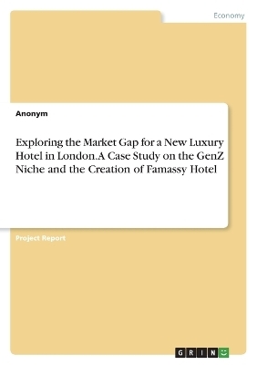 Exploring the Market Gap for a New Luxury Hotel in London. A Case Study on the GenZ Niche and the Creation of Famassy Hotel -  Anonymous