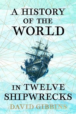 A History of the World in Twelve Shipwrecks - David Gibbins