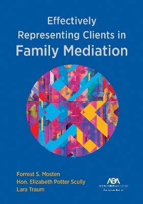 Effectively Representing Clients in Family Mediation - Forrest S. Mosten, Elizabeth Potter Scully, Lara Traum Traum