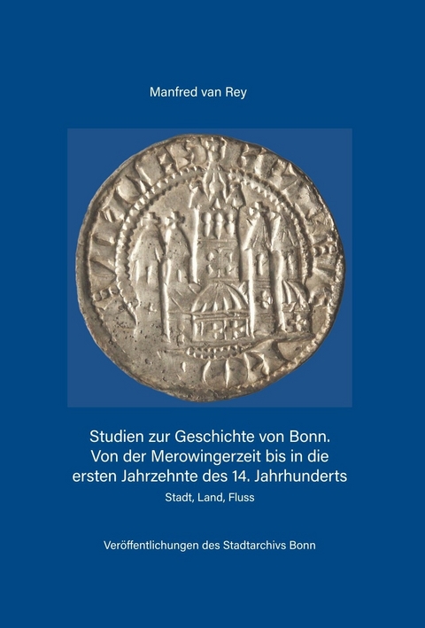 Studien zur Geschichte von Bonn. Von der Merowingerzeit bis in die ersten Jahrzehnte des 14. Jahrhunderts - Manfred van Rey