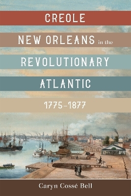 Creole New Orleans in the Revolutionary Atlantic, 1775-1877 - Caryn Cossé Bell