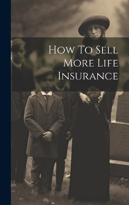 How To Sell More Life Insurance -  Anonymous