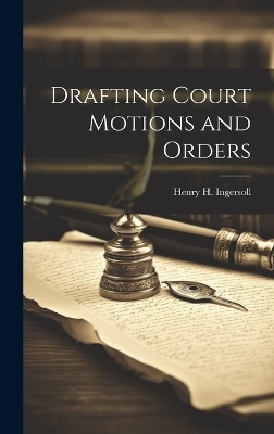 Drafting Court Motions and Orders - Henry H 1844-1915 Ingersoll