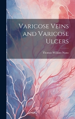 Varicose Veins and Varicose Ulcers - Thomas William Nunn