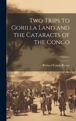 Two Trips to Gorilla Land and the Cataracts of the Congo; Volume 2 - Richard Francis Burton